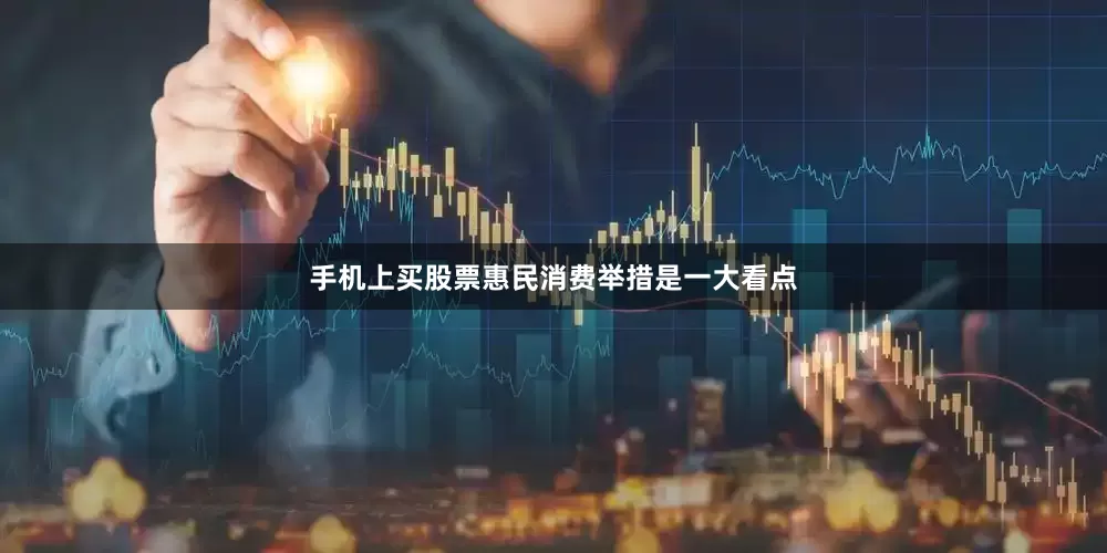 手机上买股票惠民消费举措是一大看点