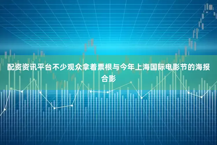 配资资讯平台不少观众拿着票根与今年上海国际电影节的海报合影