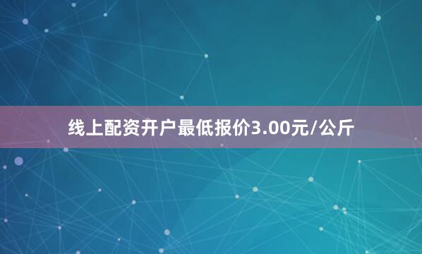 线上配资开户最低报价3.00元/公斤