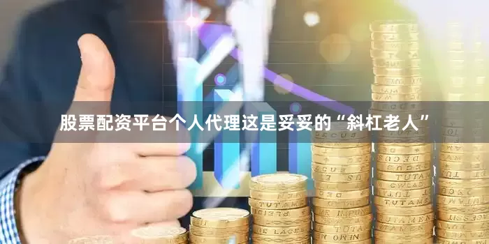 股票配资平台个人代理这是妥妥的“斜杠老人”