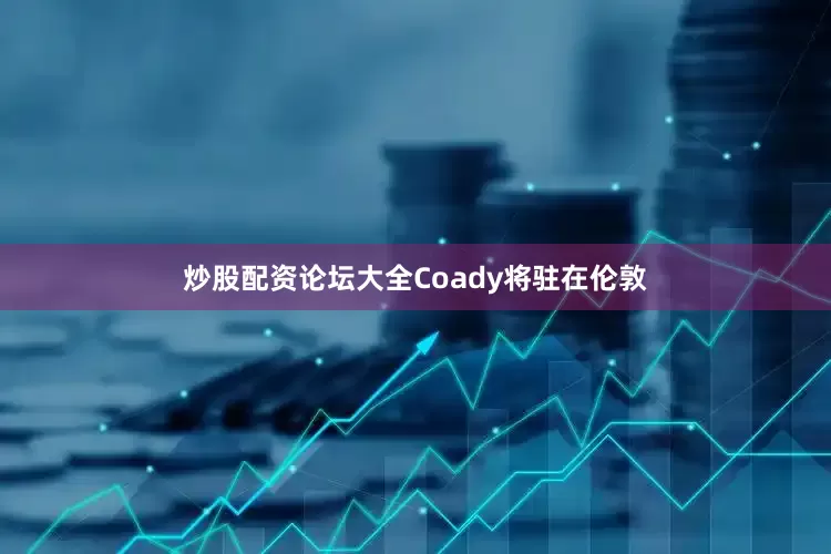 炒股配资论坛大全　　Coady将驻在伦敦