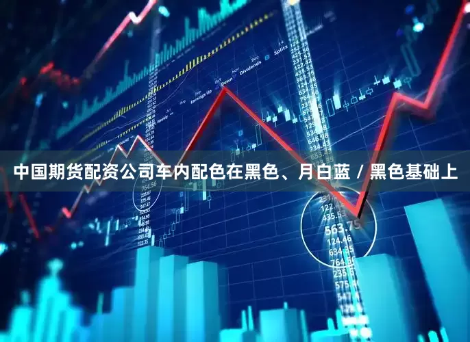 中国期货配资公司车内配色在黑色、月白蓝 / 黑色基础上