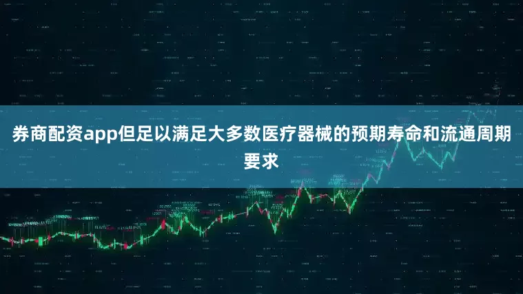 券商配资app但足以满足大多数医疗器械的预期寿命和流通周期要求