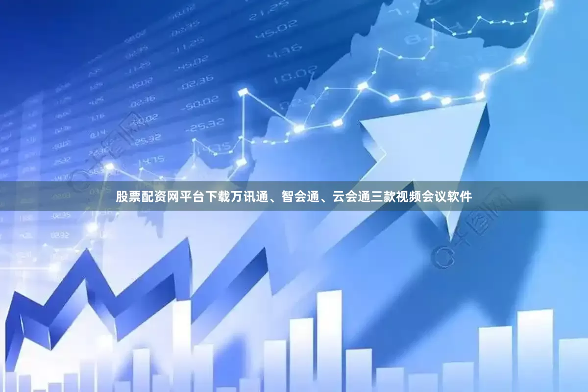 股票配资网平台下载万讯通、智会通、云会通三款视频会议软件