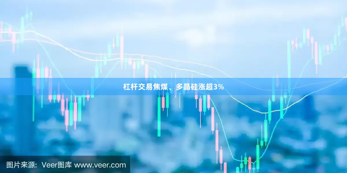 杠杆交易焦煤、多晶硅涨超3%