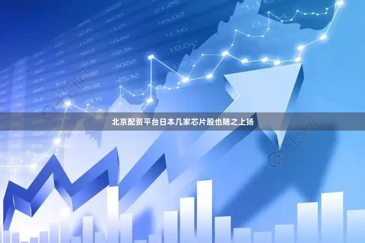 北京配资平台日本几家芯片股也随之上扬