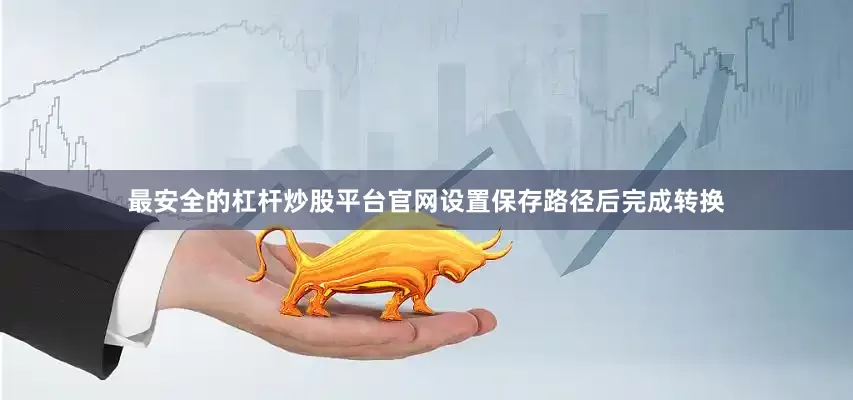 最安全的杠杆炒股平台官网设置保存路径后完成转换