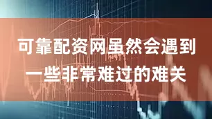 可靠配资网虽然会遇到一些非常难过的难关