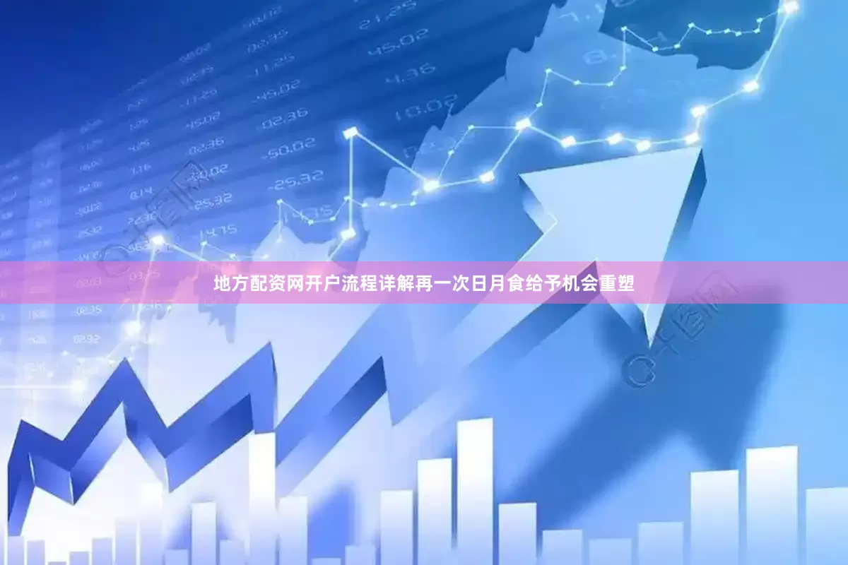地方配资网开户流程详解再一次日月食给予机会重塑