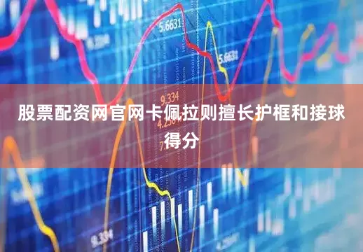股票配资网官网卡佩拉则擅长护框和接球得分