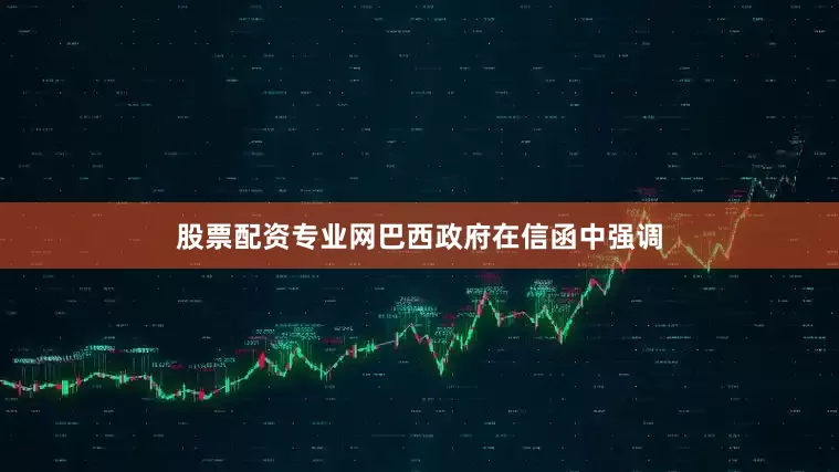 股票配资专业网巴西政府在信函中强调