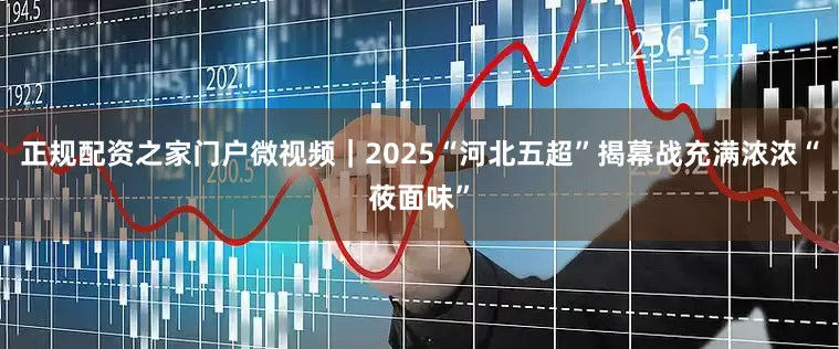 正规配资之家门户微视频｜2025“河北五超”揭幕战充满浓浓“莜面味”