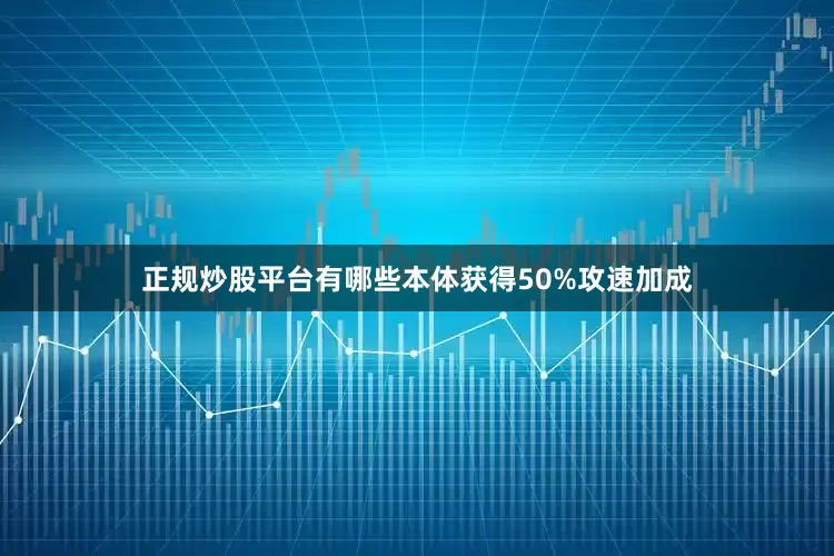 正规炒股平台有哪些本体获得50%攻速加成