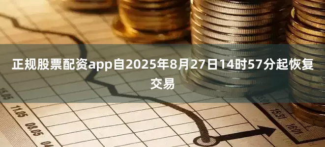 正规股票配资app自2025年8月27日14时57分起恢复交易