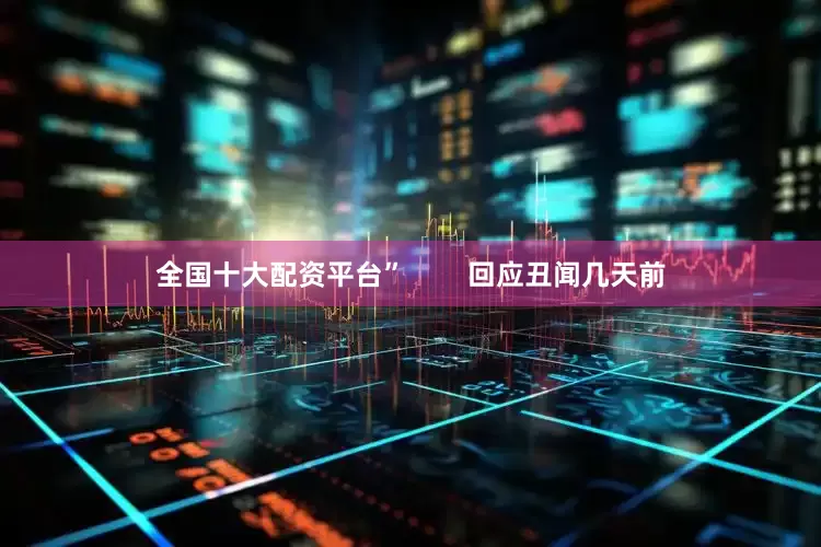 全国十大配资平台”        回应丑闻几天前