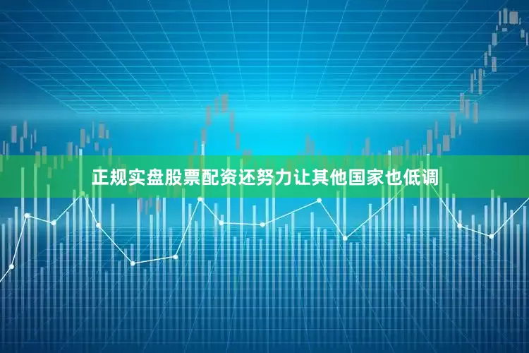 正规实盘股票配资还努力让其他国家也低调