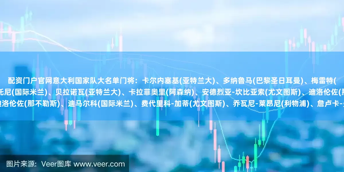 配资门户官网　　意大利国家队大名单　　门将：卡尔内塞基(亚特兰大)、多纳鲁马(巴黎圣日耳曼)、梅雷特(那不勒斯)、维卡里奥(托特纳姆热刺)　　后卫：巴斯托尼(国际米兰)、贝拉诺瓦(亚特兰大)、卡拉菲奥里(阿森纳)、安德烈亚-坎比亚索(尤文图斯)、迪洛伦佐(那不勒斯)、迪马尔科(国际米兰)、费代里科-加蒂(尤文图斯)、乔瓦尼-莱昂尼(利物浦)、詹卢卡-曼奇尼(罗马)　　中场：巴雷拉(国际米兰)、法比