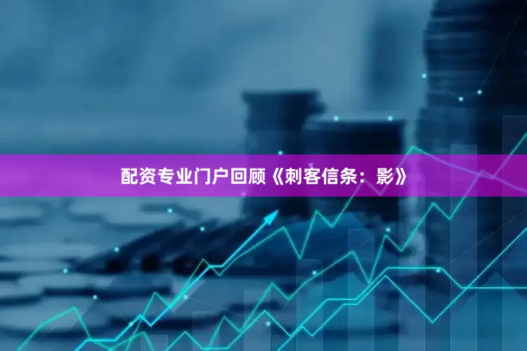 配资专业门户回顾《刺客信条：影》